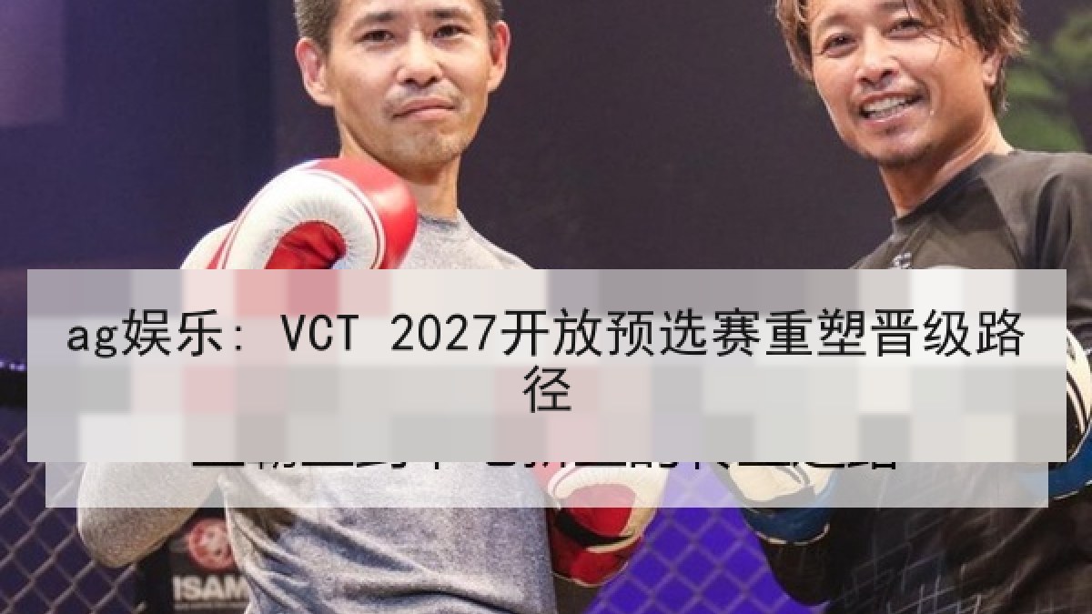 ag娱乐: VCT 2027开放预选赛重塑晋级路径