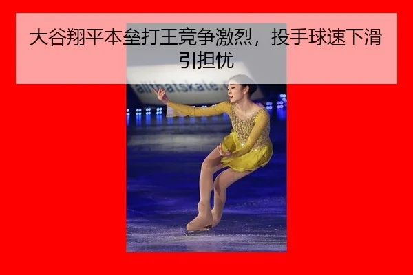 大谷翔平本垒打王竞争激烈，投手球速下滑引担忧