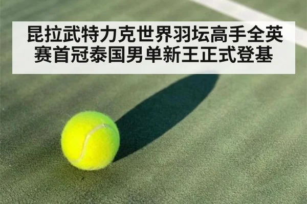 昆拉武特力克世界羽坛高手全英赛首冠泰国男单新王正式登基