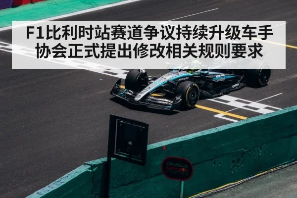 F1比利时站赛道争议持续升级车手协会正式提出修改相关规则要求