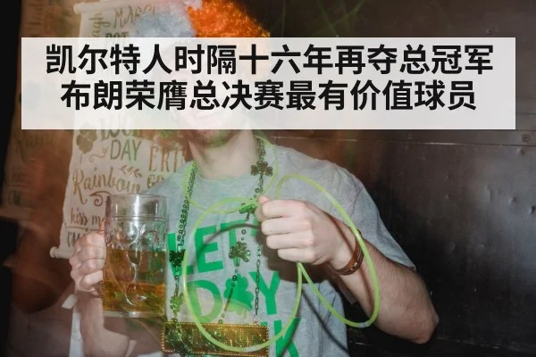 凯尔特人时隔十六年再夺总冠军布朗荣膺总决赛最有价值球员